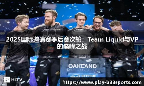 2025国际邀请赛季后赛次轮：Team Liquid与VP的巅峰之战