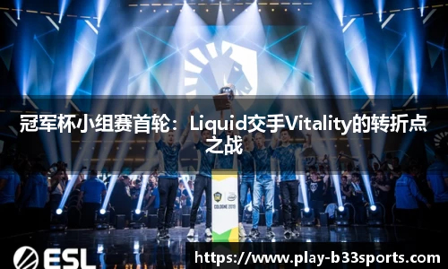 冠军杯小组赛首轮：Liquid交手Vitality的转折点之战