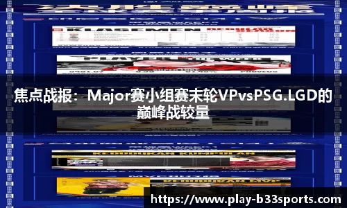 焦点战报：Major赛小组赛末轮VPvsPSG.LGD的巅峰战较量