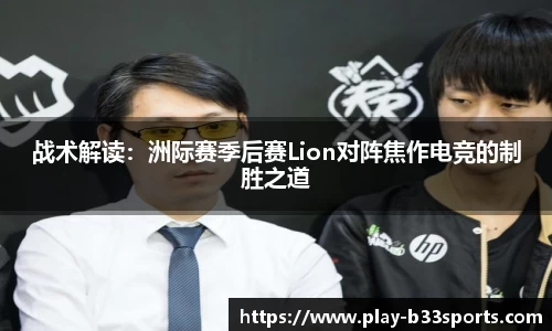 战术解读:洲际赛季后赛Lion对阵焦作电竞的制胜之道